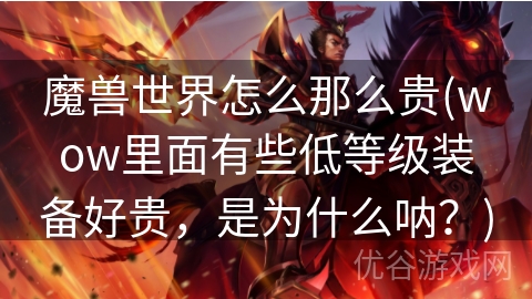 魔兽世界怎么那么贵(wow里面有些低等级装备好贵，是为什么呐？)