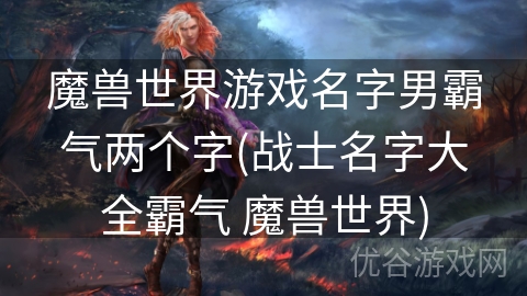 魔兽世界游戏名字男霸气两个字(战士名字大全霸气 魔兽世界)