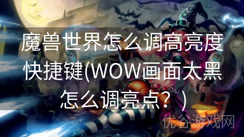 魔兽世界怎么调高亮度快捷键(WOW画面太黑怎么调亮点？)