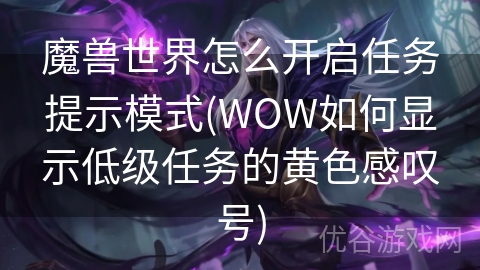 魔兽世界怎么开启任务提示模式(WOW如何显示低级任务的黄色感叹号)