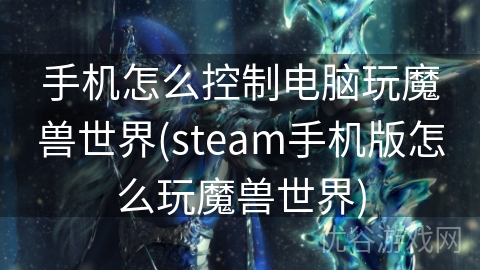 手机怎么控制电脑玩魔兽世界(steam手机版怎么玩魔兽世界)