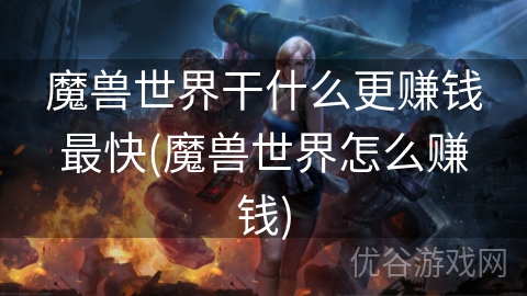 魔兽世界干什么更赚钱最快(魔兽世界怎么赚钱)