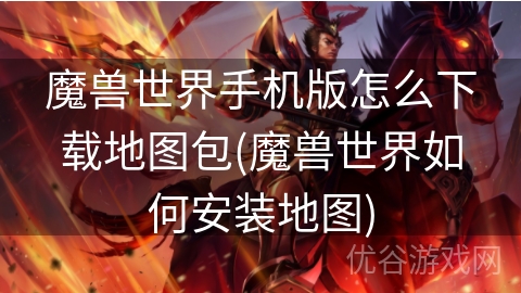 魔兽世界手机版怎么下载地图包(魔兽世界如何安装地图)