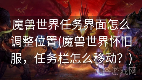 魔兽世界任务界面怎么调整位置(魔兽世界怀旧服，任务栏怎么移动？)