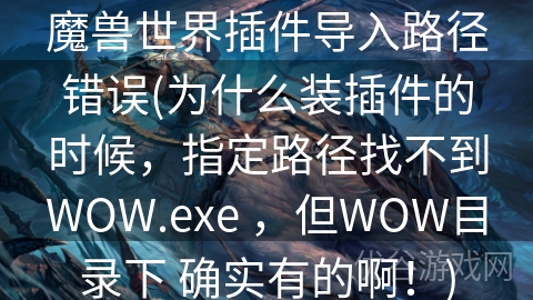 魔兽世界插件导入路径错误(为什么装插件的时候，指定路径找不到WOW.exe ，但WOW目录下 确实有的啊！)