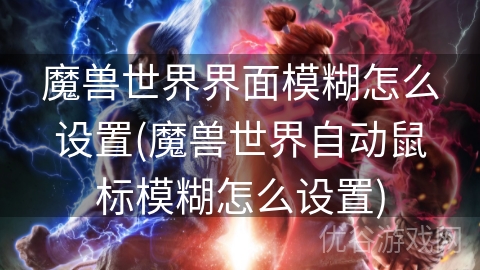 魔兽世界界面模糊怎么设置(魔兽世界自动鼠标模糊怎么设置)