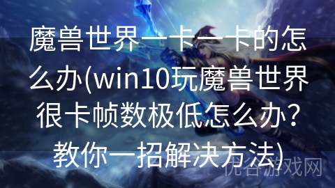 魔兽世界一卡一卡的怎么办(win10玩魔兽世界很卡帧数极低怎么办？教你一招解决方法)