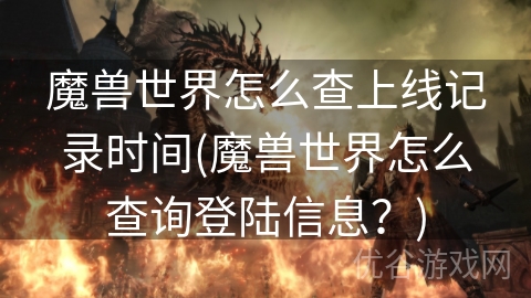 魔兽世界怎么查上线记录时间(魔兽世界怎么查询登陆信息？)