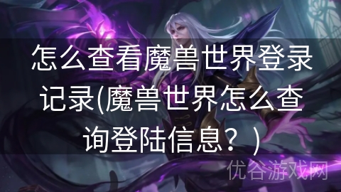 怎么查看魔兽世界登录记录(魔兽世界怎么查询登陆信息？)