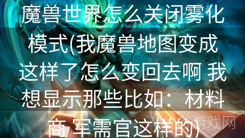 魔兽世界怎么关闭雾化模式(我魔兽地图变成这样了怎么变回去啊 我想显示那些比如：材料商 军需官这样的)