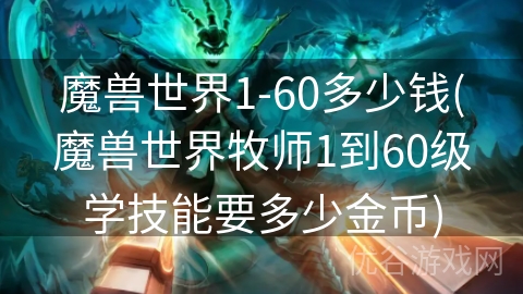 魔兽世界1-60多少钱(魔兽世界牧师1到60级学技能要多少金币)