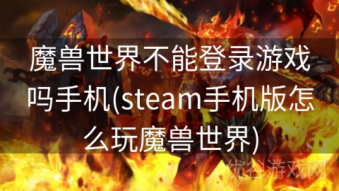 魔兽世界不能登录游戏吗手机(steam手机版怎么玩魔兽世界)