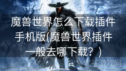 魔兽世界怎么下载插件手机版(魔兽世界插件一般去哪下载？)