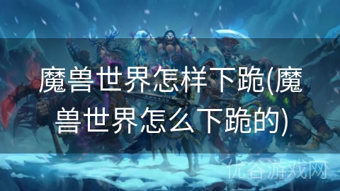 魔兽世界怎样下跪(魔兽世界怎么下跪的)