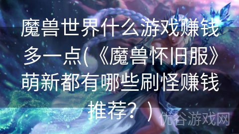 魔兽世界什么游戏赚钱多一点(《魔兽怀旧服》萌新都有哪些刷怪赚钱推荐？)