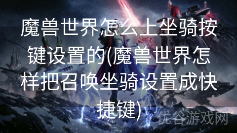 魔兽世界怎么上坐骑按键设置的(魔兽世界怎样把召唤坐骑设置成快捷键)