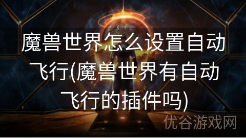 魔兽世界怎么设置自动飞行(魔兽世界有自动飞行的插件吗)