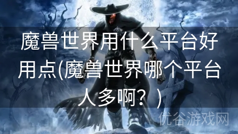 魔兽世界用什么平台好用点(魔兽世界哪个平台人多啊？)