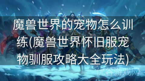 魔兽世界的宠物怎么训练(魔兽世界怀旧服宠物驯服攻略大全玩法)