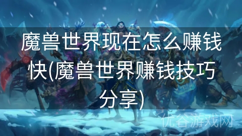 魔兽世界现在怎么赚钱快(魔兽世界赚钱技巧分享)