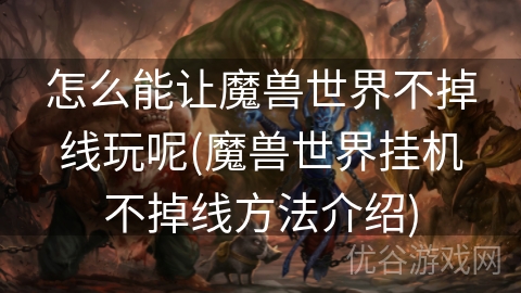 怎么能让魔兽世界不掉线玩呢(魔兽世界挂机不掉线方法介绍)