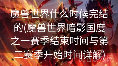 魔兽世界什么时候完结的(魔兽世界暗影国度之一赛季结束时间与第二赛季开始时间详解)