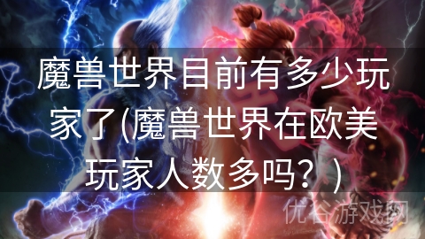 魔兽世界目前有多少玩家了(魔兽世界在欧美玩家人数多吗？)