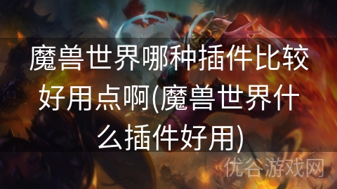 魔兽世界哪种插件比较好用点啊(魔兽世界什么插件好用)