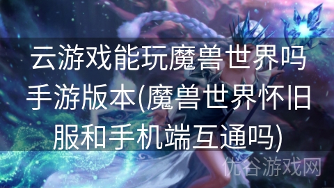 云游戏能玩魔兽世界吗手游版本(魔兽世界怀旧服和手机端互通吗)