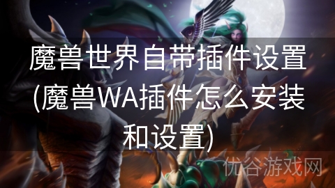 魔兽世界自带插件设置(魔兽WA插件怎么安装和设置)