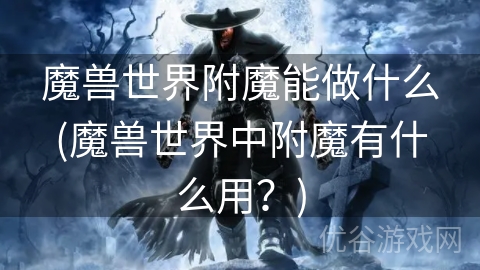 魔兽世界附魔能做什么(魔兽世界中附魔有什么用？)