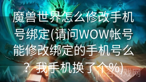 魔兽世界怎么修改手机号绑定(请问WOW帐号能修改绑定的手机号么？我手机换了个%)