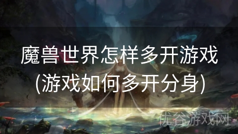 魔兽世界怎样多开游戏(游戏如何多开分身)