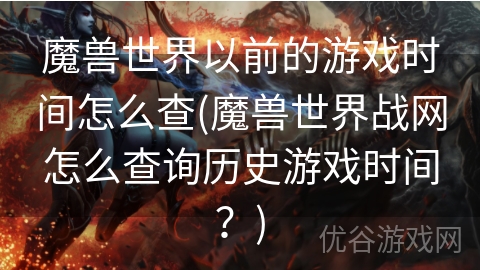 魔兽世界以前的游戏时间怎么查(魔兽世界战网怎么查询历史游戏时间？)