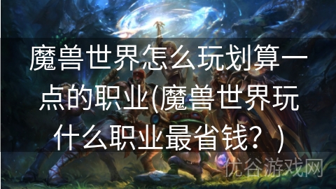 魔兽世界怎么玩划算一点的职业(魔兽世界玩什么职业最省钱？)