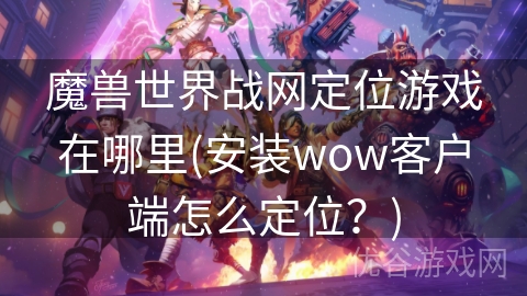 魔兽世界战网定位游戏在哪里(安装wow客户端怎么定位？)