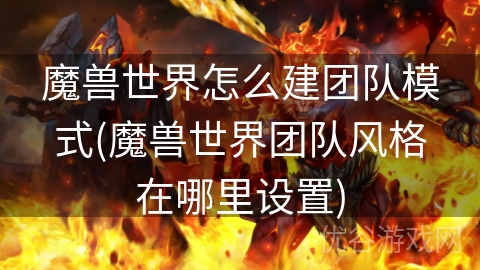 魔兽世界怎么建团队模式(魔兽世界团队风格在哪里设置)