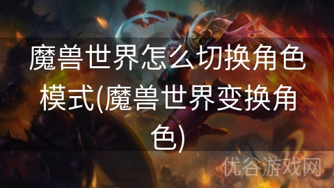 魔兽世界怎么切换角色模式(魔兽世界变换角色)