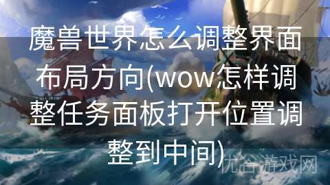 魔兽世界怎么调整界面布局方向(wow怎样调整任务面板打开位置调整到中间)