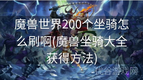 魔兽世界200个坐骑怎么刷啊(魔兽坐骑大全获得方法)