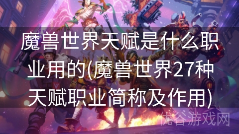 魔兽世界天赋是什么职业用的(魔兽世界27种天赋职业简称及作用)