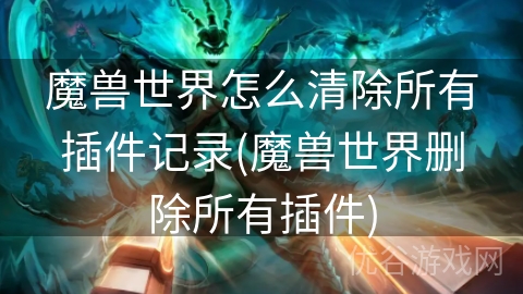 魔兽世界怎么清除所有插件记录(魔兽世界删除所有插件)