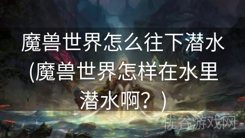 魔兽世界怎么往下潜水(魔兽世界怎样在水里潜水啊？)