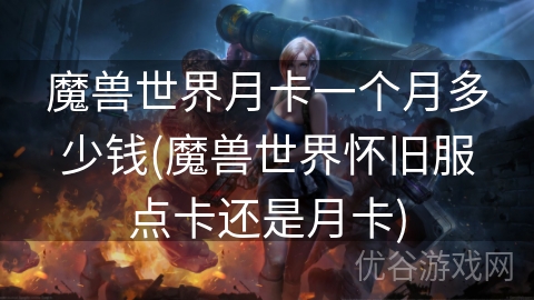 魔兽世界月卡一个月多少钱(魔兽世界怀旧服点卡还是月卡)