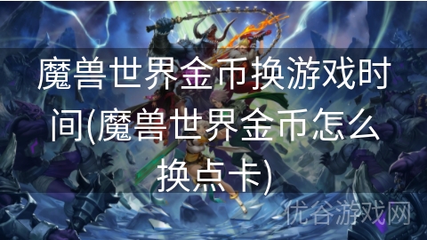 魔兽世界金币换游戏时间(魔兽世界金币怎么换点卡)