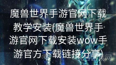 魔兽世界手游官网下载教学安装(魔兽世界手游官网下载安装wow手游官方下载链接分享)