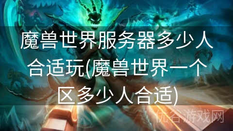 魔兽世界服务器多少人合适玩(魔兽世界一个区多少人合适)