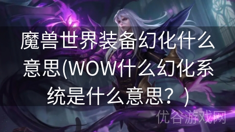 魔兽世界装备幻化什么意思(WOW什么幻化系统是什么意思？)