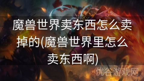 魔兽世界卖东西怎么卖掉的(魔兽世界里怎么卖东西啊)