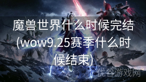 魔兽世界什么时候完结(wow9.25赛季什么时候结束)